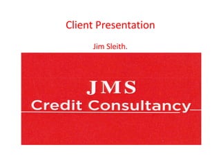 Client Presentation
Jim Sleith.
 