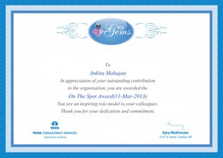 To
Ankita Mahajan
In appreciation of your outstanding contribution
to the organisation, you are awarded the
On The Spot Award(11-Mar-2013)
You are an inspiring role model to your colleagues.
Thank you for your dedication and commitment.
 