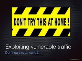 2012 © m@tthewa.co.uk
Exploiting vulnerable trafﬁc
Don't do this at work!!!
 