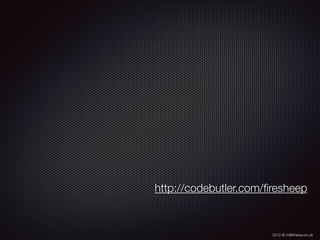 2012 © m@tthewa.co.uk
http://codebutler.com/ﬁresheep
 