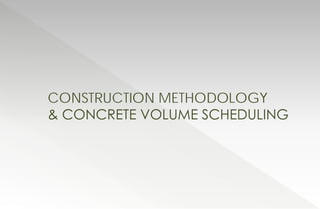 CONSTRUCTION METHODOLOGY
& CONCRETE VOLUME SCHEDULING
 