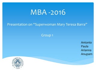 MBA -2016
Presentation on “Superwoman Mary Teresa Barra”
Group 1
Antonio
Paula
Arianna
Anupam
 
