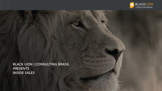 BLACK LION | CONSULTING BRASILBLACK LION | CONSULTING BRASIL
PRESENTSPRESENTS
INSIDE SALESINSIDE SALES
 