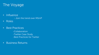 The Voyage
• Influence
- Join the trend over MSmP
• Roles
• Best Practices
-Collaboration
-Twitter Case Study
-Best Practices for Twitter
• Business Returns
 