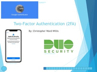 Two-Factor Authentication (2FA)
By: Christopher Ward-Willis
https://digitogy.com/google-
authenticator-review/
https://doit.umbc.edu/security/?id=76035
https://support.apple.com/en-us/HT205075
 