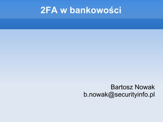 2FA w bankowości




               Bartosz Nowak
        b.nowak@securityinfo.pl