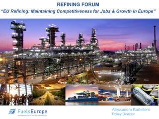 REFINING FORUM
“EU Refining: Maintaining Competitiveness for Jobs & Growth in Europe”
Alessandro Bartelloni
Policy Director
 