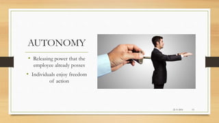 AUTONOMY
• Releasing power that the
employee already posses
• Individuals enjoy freedom
of action
22-11-2016 13
 