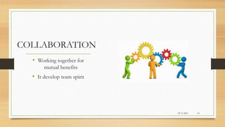 COLLABORATION
• Working together for
mutual benefits
• It develop team spirit
22-11-2016 14
 