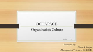 OCTAPACE
Organization Culture
Presented by-
Mayank Singhal
(Management Trainee at GLBIMR)
22-11-2016 1
 