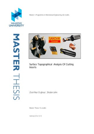 MASTERTHESIS Master´s Programme in Mechanical Engineering, 60 credits
Surface Topographical Analysis Of Cutting
Inserts
Zoel-fikar El-ghoul , Shobin John
Master Thesis 15 credits
Halmstad 2016-10-10
 