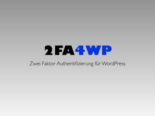 2FA4WP
Zwei Faktor Authentiﬁzierung für WordPress
 