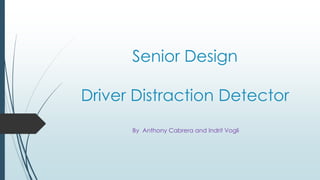 Senior Design
Driver Distraction Detector
By Anthony Cabrera and Indrit Vogli
 