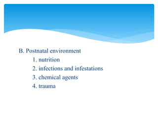 B. Postnatal environment
1. nutrition
2. infections and infestations
3. chemical agents
4. trauma
 