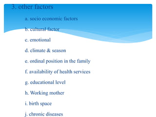 3. other factors
a. socio economic factors
b. cultural factor
c. emotional
d. climate & season
e. ordinal position in the family
f. availability of health services
g. educational level
h. Working mother
i. birth space
j. chronic diseases
 