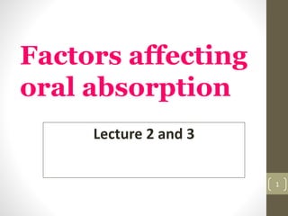 Factors affecting
oral absorption
1
Lecture 2 and 3
 