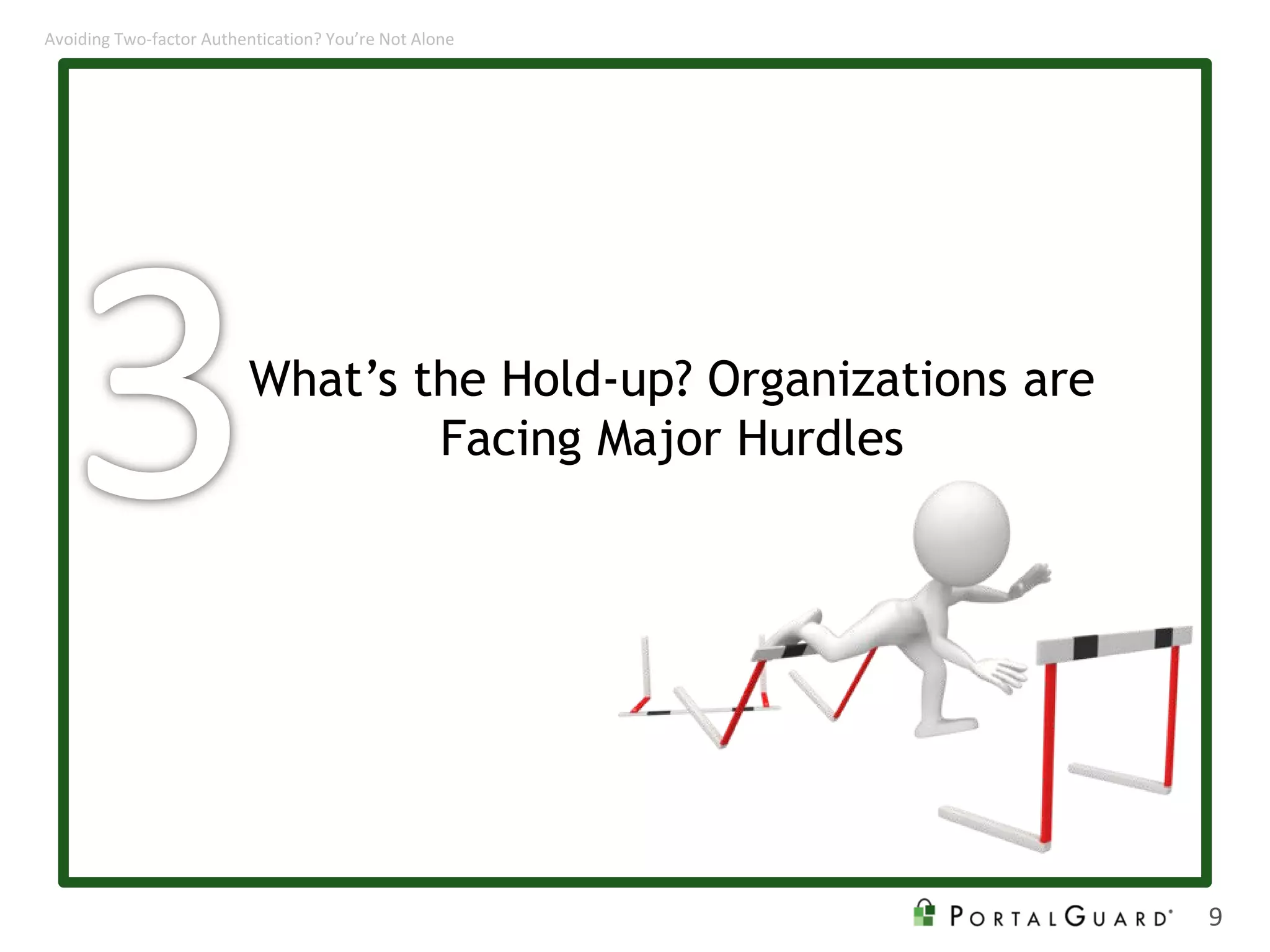 What’s the Hold-up? Organizations are
Facing Major Hurdles
9
Avoiding Two-factor Authentication? You’re Not Alone
 