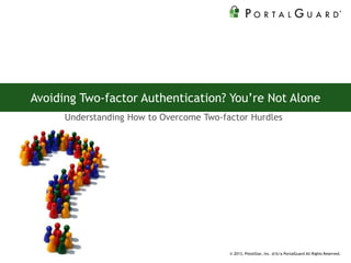 Avoiding Two-factor Authentication? You’re Not Alone
Understanding How to Overcome Two-factor Hurdles
© 2013, PistolStar, Inc. d/b/a PortalGuard All Rights Reserved.
 