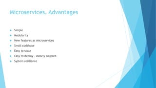 Microservices. Advantages
 Simple
 Modularity
 New features as microservices
 Small codebase
 Easy to scale
 Easy to deploy - loosely coupled
 System resilience
 