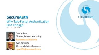 SecureAuth
Why Two-Factor Authentication
Isn’t Enough
Ryan Rowcliffe
Director, Solution Engineers
rrowcliffe@secureauth.com
Damon Tepe
Director, Product Marketing
dtepe@secureauth.com
November 16, 2016
 