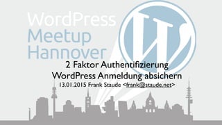 2 Faktor Authentiﬁzierung 
WordPress Anmeldung absichern
13.01.2015 Frank Staude <frank@staude.net>
 