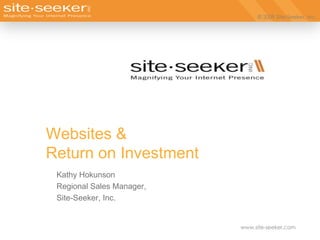 Websites &Return on Investment Kathy Hokunson Regional Sales Manager, Site-Seeker, Inc. 