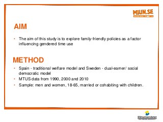 AIM
• The aim of this study is to explore family-friendly policies as a factor
influencing gendered time use
METHOD
• Spai...