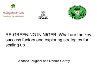 RE-GREENING IN NIGER: What are the key
success factors and exploring strategies for
scaling up
Abasse Tougiani and Dennis Garrity
 