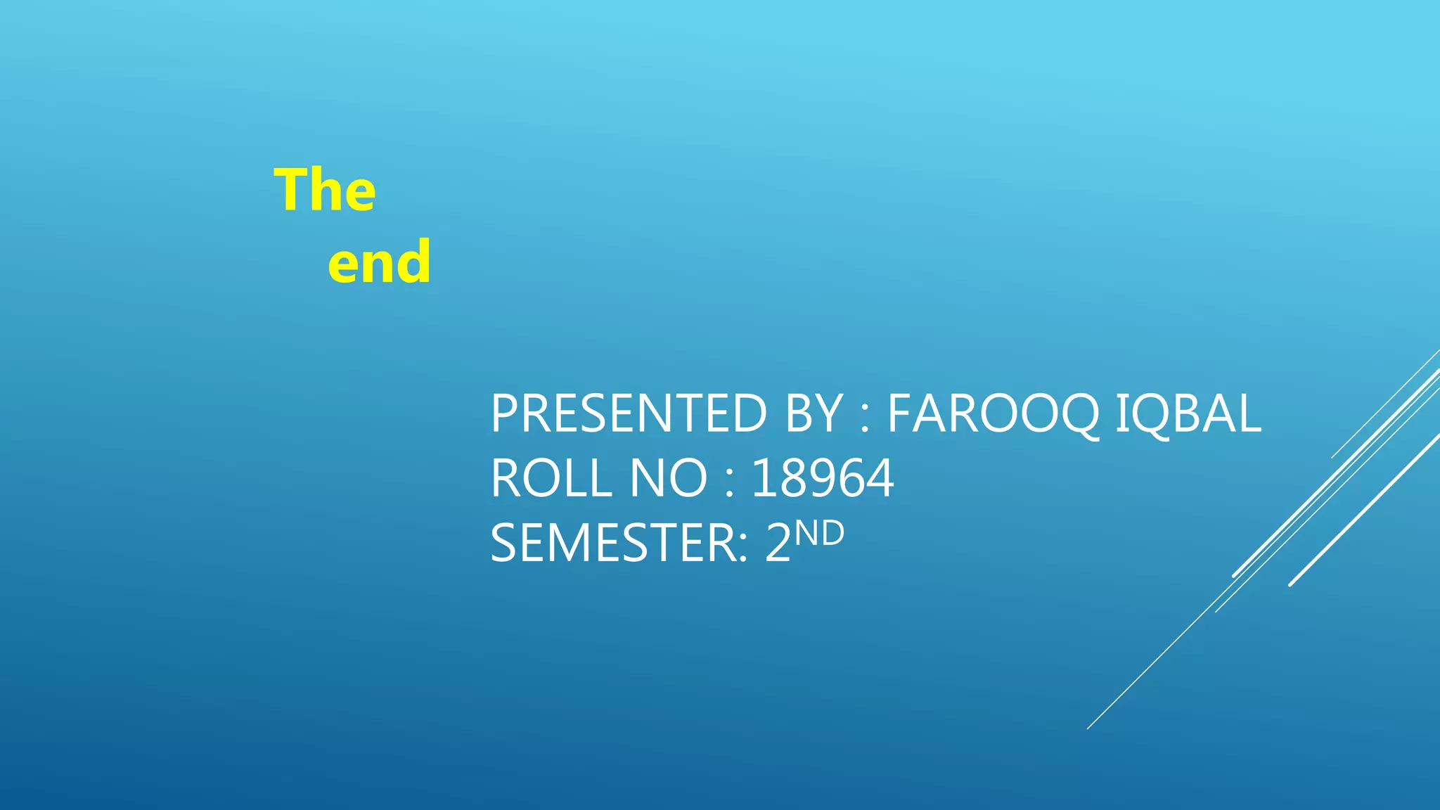 PRESENTED BY : FAROOQ IQBAL
ROLL NO : 18964
SEMESTER: 2ND
The
end
 