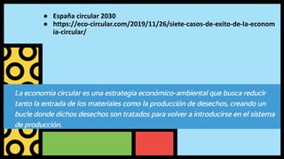 ● España circular 2030
● https://eco-circular.com/2019/11/26/siete-casos-de-exito-de-la-econom
ia-circular/
 