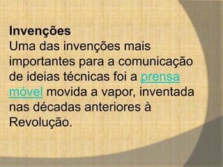 Invenções 
Uma das invenções mais 
importantes para a comunicação 
de ideias técnicas foi a prensa 
móvel movida a vapor, inventada 
nas décadas anteriores à 
Revolução. 
 
