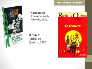 • A bagaceira –
José Américo de
Almeida, 1929.
O Quinze –
Rachel de
Queiroz, 1930.
Prof. Adriana Christinne
 