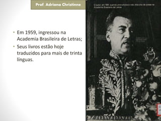 • Em 1959, ingressou na
Academia Brasileira de Letras;
• Seus livros estão hoje
traduzidos para mais de trinta
línguas.
Prof. Adriana Christinne
 