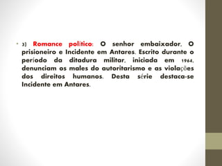 • 3) Romance político: O senhor embaixador, O
prisioneiro e Incidente em Antares. Escrito durante o
período da ditadura militar, iniciada em 1964,
denunciam os males do autoritarismo e as violações
dos direitos humanos. Desta série destaca-se
Incidente em Antares.
 
