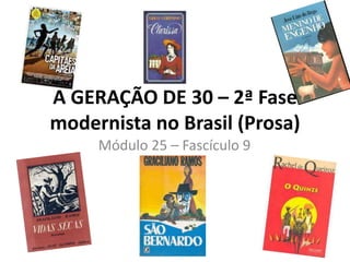 A GERAÇÃO DE 30 – 2ª Fase
modernista no Brasil (Prosa)
     Módulo 25 – Fascículo 9
 