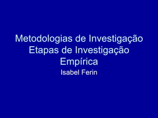 Metodologias de Investigação
  Etapas de Investigação
         Empírica
         Isabel Ferin
 