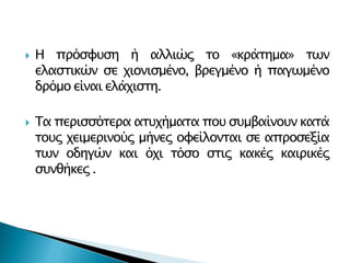 



Η ππόςυτςη ή αλλιώρ σο «κπάσημα» σων
ελαςσικών ςε φιονιςμένο, βπεγμένο ή παγωμένο
δπόμο είναι ελάφιςση.
Τα πεπιςςόσεπα αστφήμασα ποτ ςτμβαίνοτν κασά
σοτρ φειμεπινούρ μήνερ ουείλονσαι ςε απποςεξία
σων οδηγών και όφι σόςο ςσιρ κακέρ καιπικέρ
ςτνθήκερ .

 