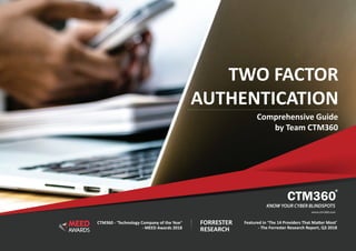 TWO FACTOR
AUTHENTICATION
Comprehensive Guide
by Team CTM360
Featured in ‘The 14 Providers That Matter Most’
- The Forrester Research Report, Q3 2018
CTM360 - ‘Technology Company of the Year’
- MEED Awards 2018
FORRESTER
RESEARCH
 