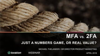 WEBINAR
MFA VS. 2FA
JUST A NUMBERS GAME, OR REAL VALUE?
APRIL 2018
MICHAEL THELANDER / SR DIRECTOR PRODUCT MARKETING
 