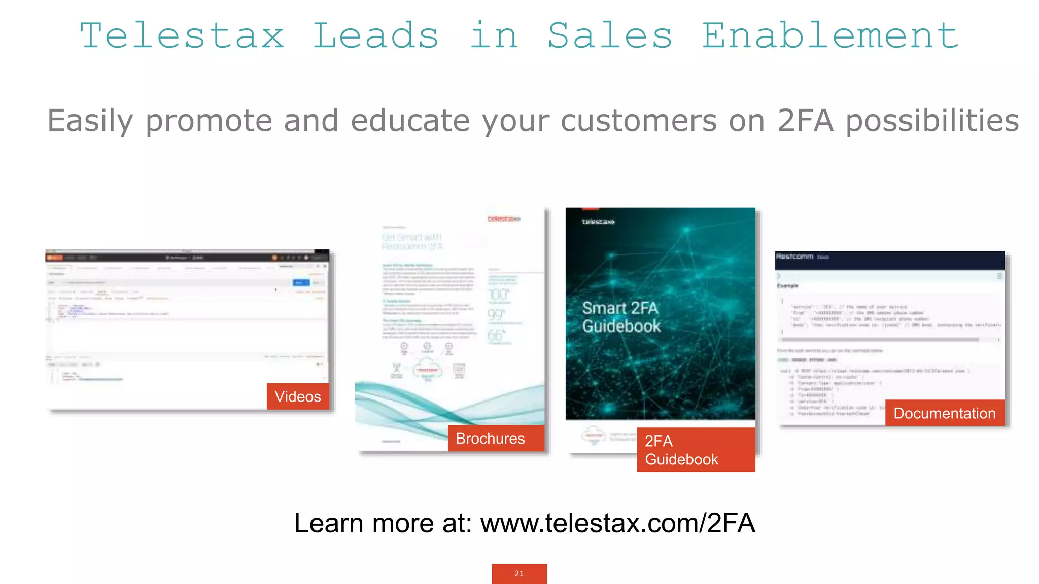 21
Easily promote and educate your customers on 2FA possibilities
Telestax Leads in Sales Enablement
Videos
Documentation
Brochures 2FA
Guidebook
Learn more at: www.telestax.com/2FA
 