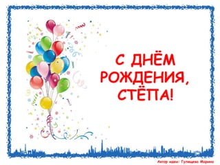 С ДНЁМ 
РОЖДЕНИЯ, 
СТЁПА! 
Автор идеи: Гулящева Марина 
