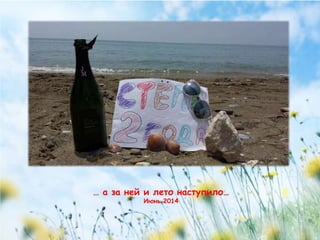 … а за ней и лето наступило… 
Июнь 2014 
 