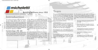 The company was founded in 1955 by Mr.F.Micheletti
and was initially registered under the name F.
Micheletti.In 1963 the company was incorporated as
Micheletti & Co. Ltd, a private limited liability com-
pany under the Companies Code 1963 (Act 179). As
a result of improved performance over the years the
company obtained government certification under Fi-
nancial Class "D1" and "K1" Ministry of Works and
Housing Cert. registration # D 00425A.
Foundation Stages / 1955 - 2003
In the course of the last fifty years, Micheletti & Co
Ltd have, through diligence and overriding commit-
ment to quality,delivered on many landmark projects
in the city of Accra and elsewhere in the country.
The year 2004 saw the company enter into a new
era. Ghana’s continued economic growth and the
strength of the local market created new opportuni-
ties for construction companies in Ghana.In the case
of Micheletti & Co.Ltd,the company’s solid construc-
tion reputation resulted in a buy-out by new share-
holders thereby providing Micheletti & Co. Ltd with
the management, technical and financial capacity to
compete in one of the most vibrant markets inWest
Africa.
As a result of the new ownership, the company is
now part of a broader group of companies engaged
in Civil Engineering, Construction and Construction
Products and Estate Development.This link provided
by the new ownership offers significant benefits to
both the Company and potential Clients through
Strategic alliances.
The success of the Micheletti & Co. Ltd is based on
the skills and quality of its professional team and is
one of its main competitive advantages. Accordingly,
Micheletti & Co. Ltd maintains its commitment to
continually improve their skills, capacities, commit-
ment and motivation, always with the highest atten-
tion to work and safety conditions.
At Micheletti & Co. Ltd, we employ people of many
different nationalities, making for a truly global cor-
porate culture.The company attracts intelligent team
players who are keen to master new challenges.And
we offer them just what they are looking for.
The management team at Micheletti & Co. Ltd is
composed of top business executives and performers
in the field.
The interaction among these high-profile managers
with varying backgrounds has provided the synergy
required to move this great company to higher
heights.
For this purpose, the most modern and efficient
human resource management techniques are applied
in order to retain the best professionals and to foster
work safety, in accordance with the following princi-
ples:
• Attracting, retaining and motivating talented
indi viduals.
• Promoting teamwork and quality control as
tools to reinforce the concept of excellence
through work well done.
• Acting quickly, promoting the assumption of
responsibilities and minimising bureaucracy.
• Supporting and increasing training and
learning.
• Innovating with ideas that enable improve
ment of processes, products and services.
micheletti_Micheletti Brochure 6/23/10 12:58 AM Page 4
 