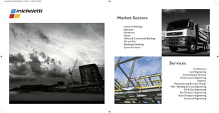 Industrial Buildings
Education
Healthcare
Hotels
Offices & Commercial Buildings
Oil and Gas
Residential Buildings
Sports & Leisure
Architecture
Civil Engineering
Environmental Services
Infrastructure Engineering
Interiors
Masterplanning & Urban Design
MEP / Building Services Engineering
Oil & Gas Engineering
Rail Transport Engineering
Road Transport Engineering
Structural Engineering
micheletti_Micheletti Brochure 6/23/10 12:59 AM Page 8
 