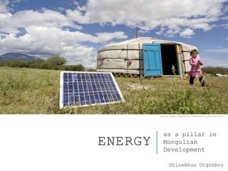 ENERGY
as a pillar in
Mongolian
Development
Source: https://www.flickr.com/photos/un_photo/4131529717
Shinekhuu Otgonbor
 