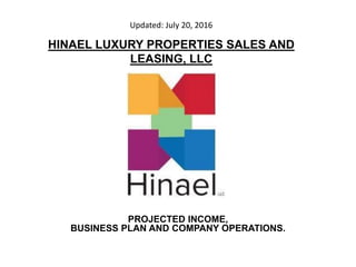 HINAEL LUXURY PROPERTIES SALES AND
LEASING, LLC
PROJECTED INCOME,
BUSINESS PLAN AND COMPANY OPERATIONS.
Updated: July 20, 2016
 