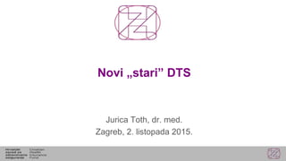Novi „stari” DTS
Jurica Toth, dr. med.
Zagreb, 2. listopada 2015.
 