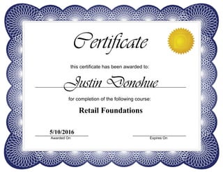 this certificate has been awarded to:
Certificate
for completion of the following course:
Awarded On Expires On
Justin Donohue
Retail Foundations
5/10/2016
 