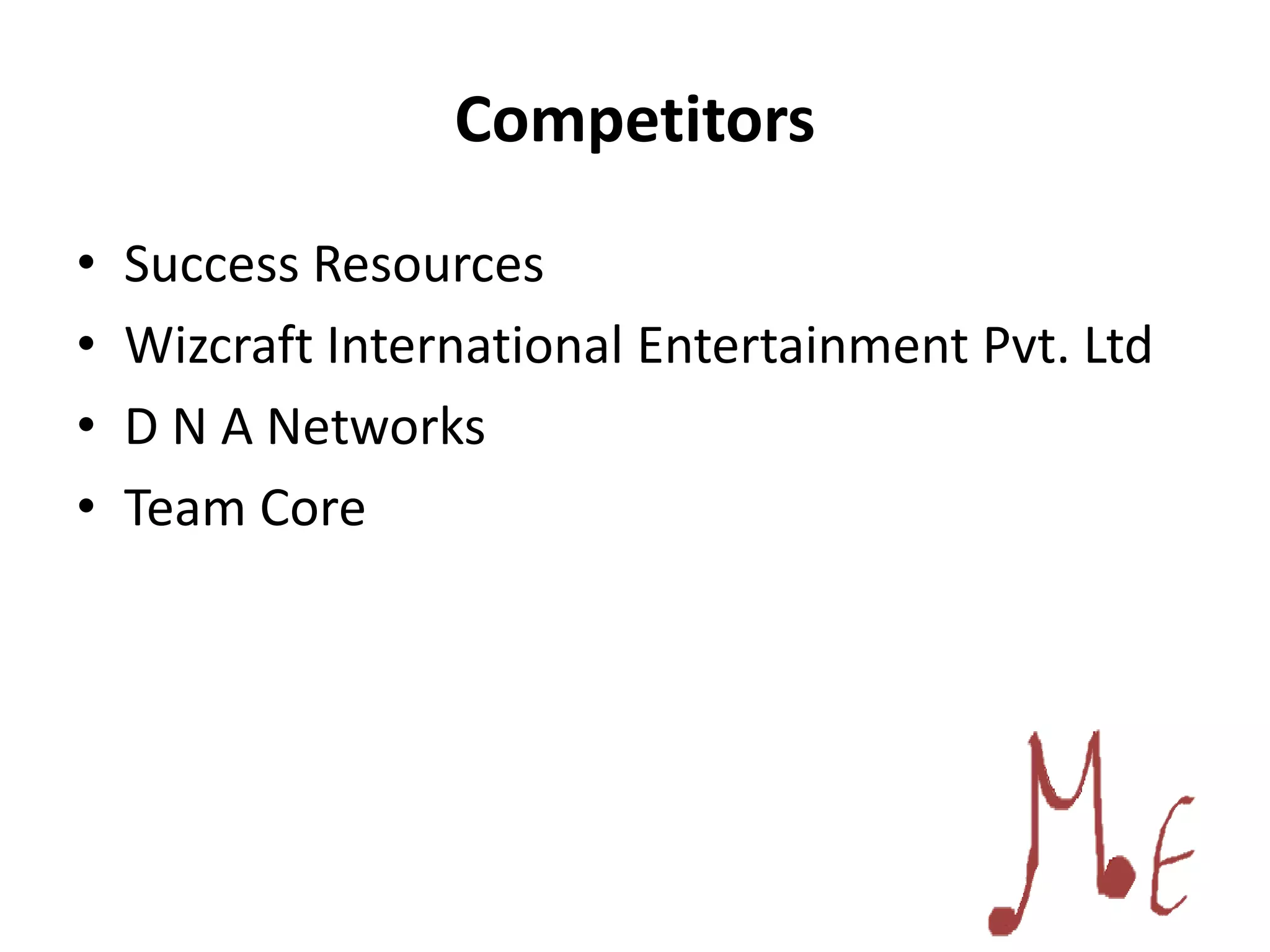 Competitors
• Success Resources
• Wizcraft International Entertainment Pvt. Ltd
• D N A Networks
• Team Core
 