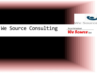 We Source Consulting
© We Source Consulting - Confidential and Proprietary 1
 